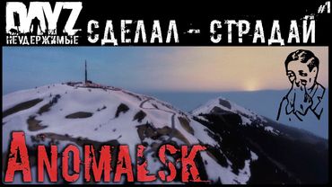 #1 САМ СДЕЛАЛ, САМ СТРАДАЙ - DAYZ НЕУДЕРЖИМЫЕ АНОМАЛЬСК С НУЛЯ