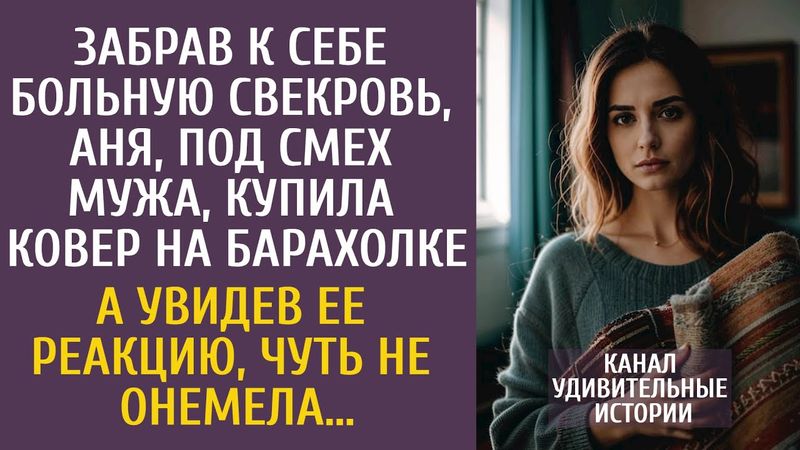 Забрав к себе больную свекровь, Аня, под смех мужа, купила ковер на барахолке… А увидев ее реакцию…