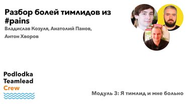 Разбор болей тимлидов из #pains / Анатолий Панов, Владислав Козуля, Антон Хворов