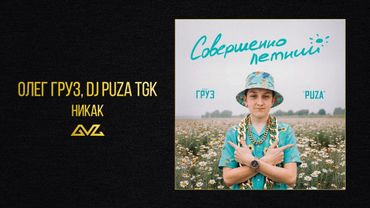 Олег Груз, Dj Puza TGK — Никак (альбом «Совершеннолетний»)