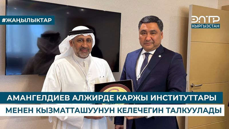 АМАНГЕЛДИЕВ АЛЖИРДЕ КАРЖЫ ИНСТИТУТТАРЫ МЕНЕН КЫЗМАТТАШУУНУН КЕЛЕЧЕГИН ТАЛКУУЛАДЫ