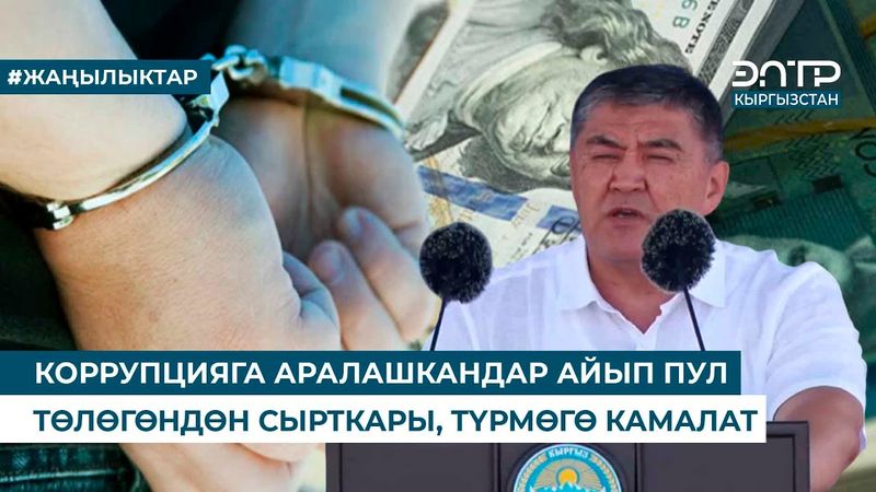 КОРРУПЦИЯГА АРАЛАШКАНДАР АЙЫП ПУЛ ТӨЛӨГӨНДӨН СЫРТКАРЫ, ТҮРМӨГӨ КАМАЛАТ