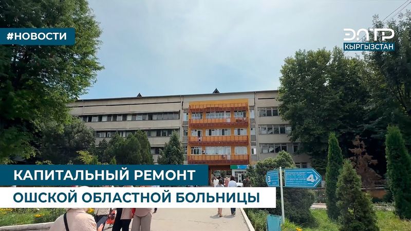 КАПИТАЛЬНЫЙ РЕМОНТ ОШСКОЙ ОБЛАСТНОЙ БОЛЬНИЦЫ