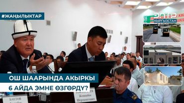 ОШ ШААРЫНДА АКЫРКЫ  6 АЙДА ЭМНЕ ӨЗГӨРДҮ?