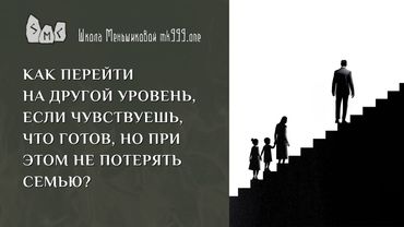 Как перейти на другой уровень, если чувствуешь, что готов, но при этом не потерять семью?