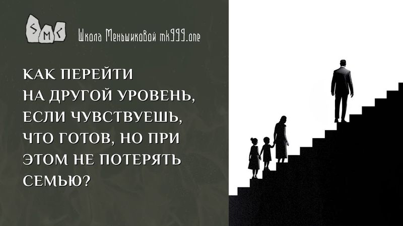 Как перейти на другой уровень, если чувствуешь, что готов, но при этом не потерять семью?