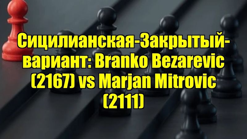Сицилианская-Закрытый-вариант: Branko Bezarevic (2167) vs Marjan Mitrovic (2111)