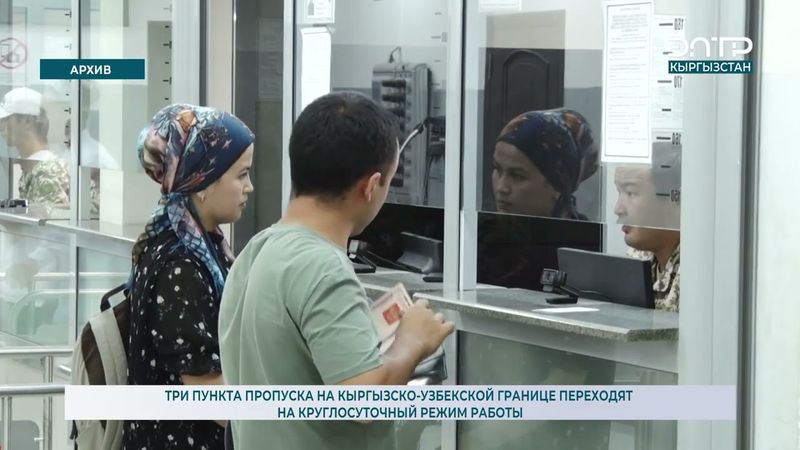 ТРИ ПУНКТА ПРОПУСКА НА КЫРГЫЗСКО-УЗБЕКСКОЙ ГРАНИЦЕ ПЕРЕХОДЯТ НА КРУГЛОСУТОЧНЫЙ РЕЖИМ РАБОТЫ