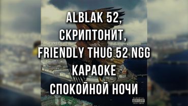 ALBLAK 52, Скриптонит, FRIENDLY THUG 52 NGG - Спокойной ночи ()Караоке)