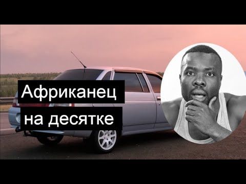 Африканец себя купил ладу десятку и вот что случилось!