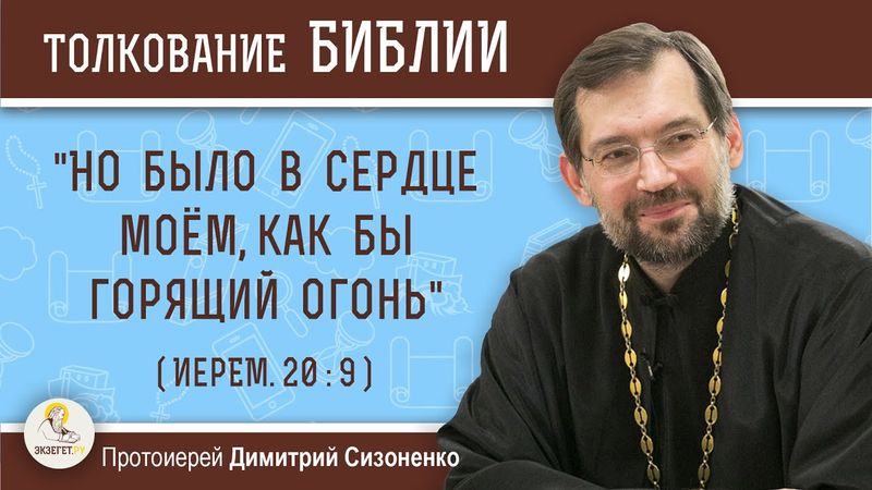 "Но было в сердце моём, как бы горящий огонь" (Иерем. 20:9).  Протоиерей Димитрий Сизоненко