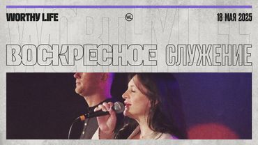 Воскресное Служение | Worthy Life Church | 18 Мая, 2025