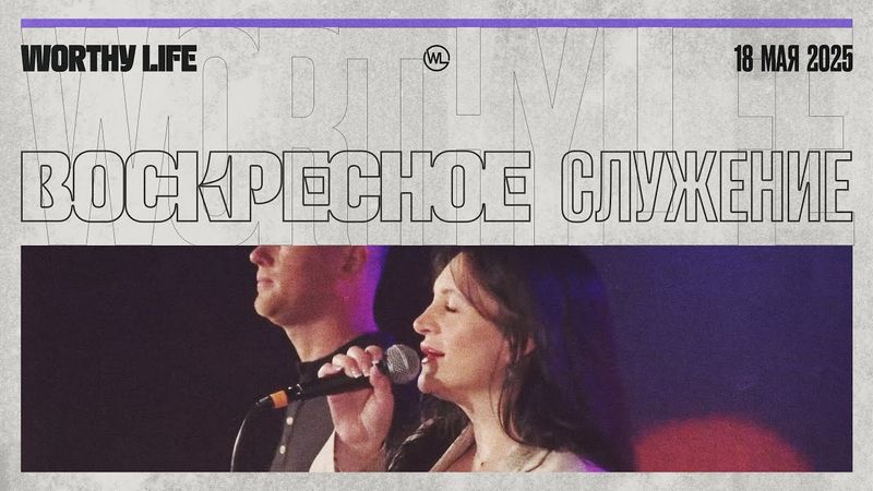 Воскресное Служение | Worthy Life Church | 18 Мая, 2025