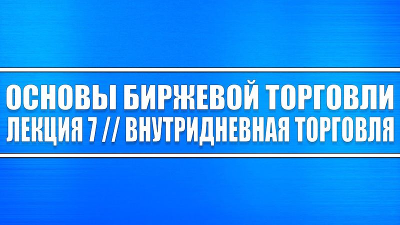Основы биржевой торговли // Лекция 7. Внутридневная торговля.
