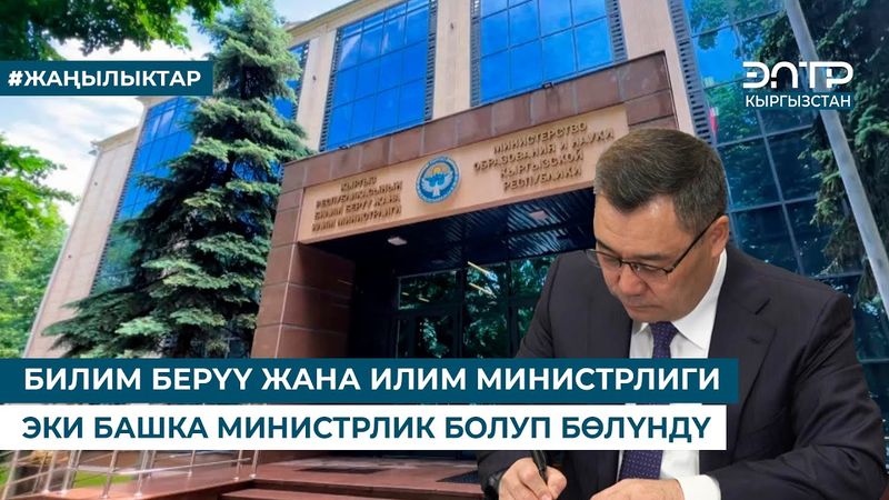 БИЛИМ БЕРҮҮ ЖАНА ИЛИМ МИНИСТРЛИГИ ЭКИ БАШКА МИНИСТРЛИК БОЛУП БӨЛҮНДҮ