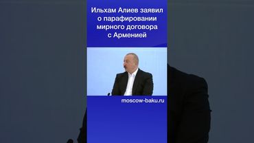 Ильхам Алиев заявил о парафировании мирного договора с Арменией