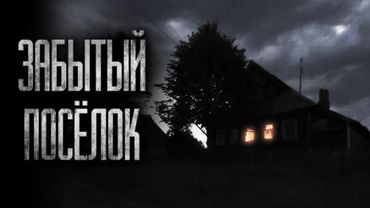 ЗАБЫТЫЙ ПОСЁЛОК... Страшные истории на ночь