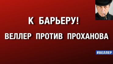 К  БАРЬЕРУ!  ВЕЛЛЕР  ПРОТИВ  ПРОХАНОВА. СТАРЫЕ  СЧЕТЫ. #веллер  23 10 2025