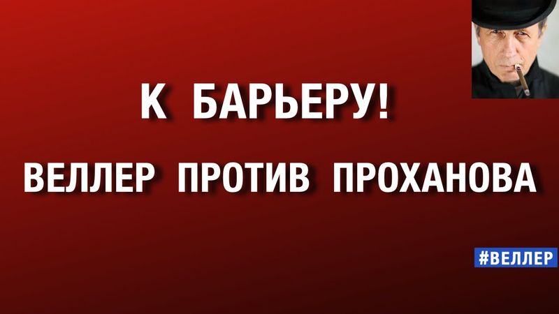 К  БАРЬЕРУ!  ВЕЛЛЕР  ПРОТИВ  ПРОХАНОВА. СТАРЫЕ  СЧЕТЫ. #веллер  23 10 2025