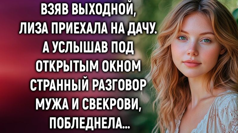 Взяв выходной, Лиза приехала на дачу. А услышав под открытым окном разговор…