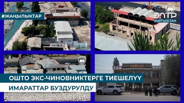 ОШТО ЭКС-ЧИНОВНИКТЕРГЕ ТИЕШЕЛҮҮ ИМАРАТТАР БУЗДУРУЛДУ