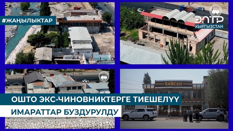 ОШТО ЭКС-ЧИНОВНИКТЕРГЕ ТИЕШЕЛҮҮ ИМАРАТТАР БУЗДУРУЛДУ