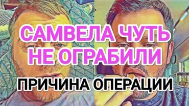 Самвел Адамян САМВЕЛА ХОТЕЛИ ОГPAБИTЬ / ПРИЧИНА КОЛИНОЙ ОПЕРАЦИИ