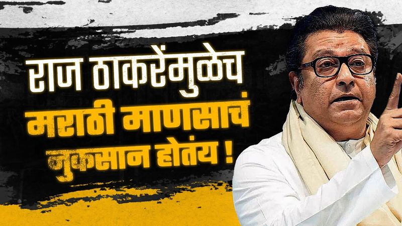 Raj Thackeray यांच्यामुळेच मराठी माणसाचं सगळ्यात जास्त नुकसान होतंय!