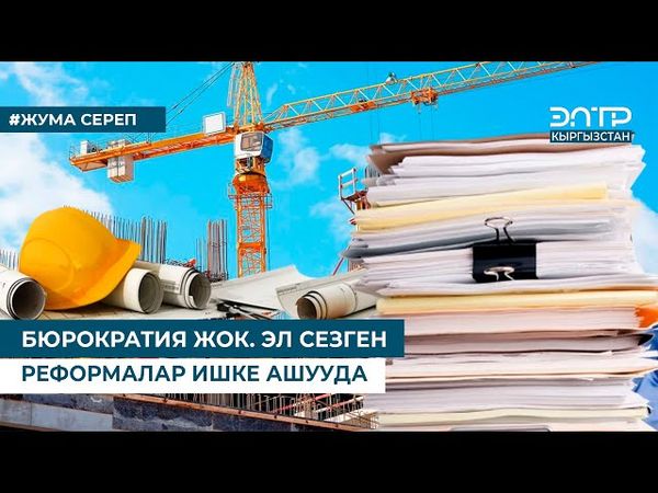 БЮРОКРАТИЯ ЖОК.  ЭЛ СЕЗГЕН РЕФОРМАЛАР ИШКЕ АШУУДА