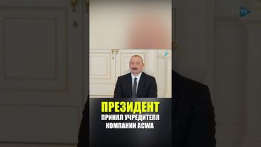 Президент Азербайджана принял учредителя и председателя совета директоров компании ACWA Power