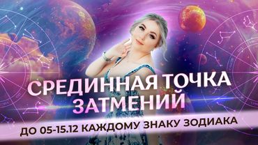 💫 Срединная точка затмений до 5-15.12 каждому знаку зодиака: к чему склоняет до весны, наказания