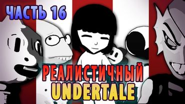 РЕАЛИСТИЧНЫЙ UNDERTALE! (Часть 16)