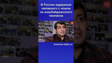В России задержали напавшего с ножом на азербайджанского чемпиона