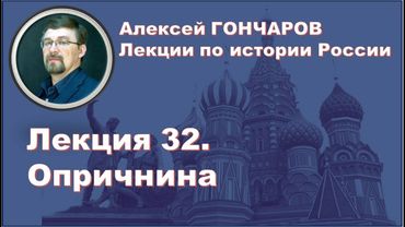 История России с Алексеем ГОНЧАРОВЫМ. Лекция 32. Опричнина