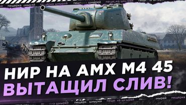 НИР НА AMX M4 45 ВЫТАЩИЛ СЛИВ! НОРМАЛЬНО ТАК РАЗДАЛ