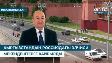 КЫРГЫЗСТАНДЫН РОССИЯДАГЫ ЭЛЧИСИ МЕКЕНДЕШТЕРГЕ КАЙРЫЛДЫ