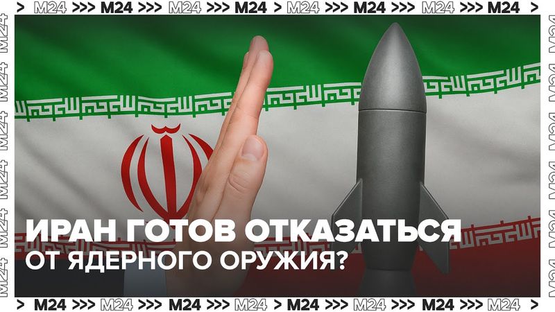Иран заявил о готовности отказаться от ядерного оружия. Что это меняет?