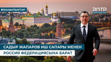 САДЫР ЖАПАРОВ ИШ САПАРЫ МЕНЕН РОССИЯ ФЕДЕРАЦИЯСЫНА БАРАТ