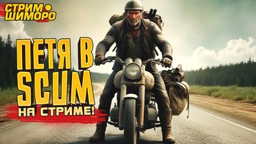 ПЕТЯ НА БАЙКЕ ВЫЖИВАЕТ В SCUM! - ЖАРКИЙ СТРИМ ШИМОРО