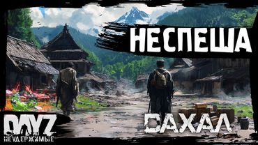#6 ВЫЖИВАЕМ НЕСПЕША: DayZ НЕУДЕРЖИМЫЕ САХАЛ (сезон 25, патч 1.27)