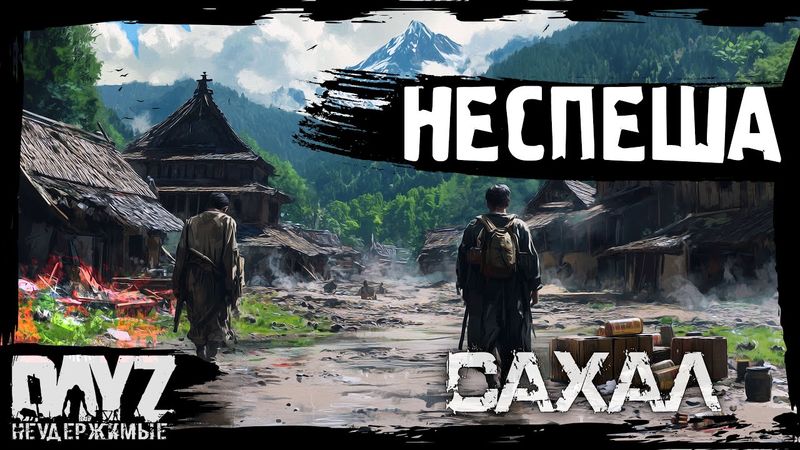 #6 ВЫЖИВАЕМ НЕСПЕША: DayZ НЕУДЕРЖИМЫЕ САХАЛ (сезон 25, патч 1.27)