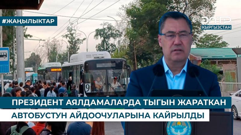ПРЕЗИДЕНТ АЯЛДАМАЛАРДА ТЫГЫН ЖАРАТКАН АВТОБУСТУН АЙДООЧУЛАРЫНА КАЙРЫЛДЫ