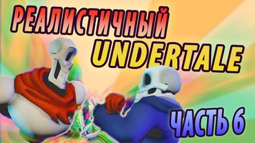 РЕАЛИСТИЧНЫЙ UNDERTALE! (Часть 6)