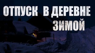 ОТПУСК В ДЕРЕВЕНСКОЙ ГЛУШИ ЗИМОЙ. Страшные истории. УЖАСЫ