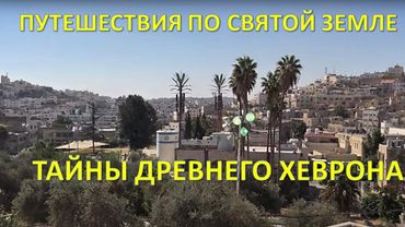 Путешествия по Святой Земле: Древний город Хеврон, дубрава Мамре