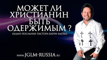 МОЖЕТ ли ХРИСТИАНИН БЫТЬ ОДЕРЖИМЫМ? | КАРРИ БЛЕЙК