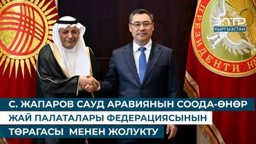 С. ЖАПАРОВ САУД АРАВИЯНЫН СООДА-ӨНӨР ЖАЙ ПАЛАТАЛАРЫ ФЕДЕРАЦИЯСЫНЫН ТӨРАГАСЫ  МЕНЕН ЖОЛУКТУ