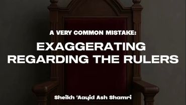 A very common mistake: Exaggerating regarding the rulers - Sheikh ‘Aayid Ash Shamri حفظه الله