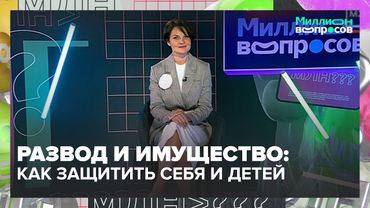 Развод и имущество: как защитить себя и детей? | Миллион вопросов