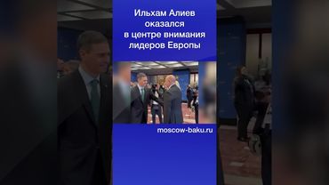 Ильхам Алиев оказался в центре внимания лидеров Европы